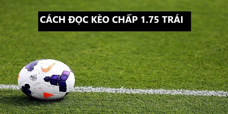 Cách đọc dễ hiểu của kèo chấp 1.75 trái 
