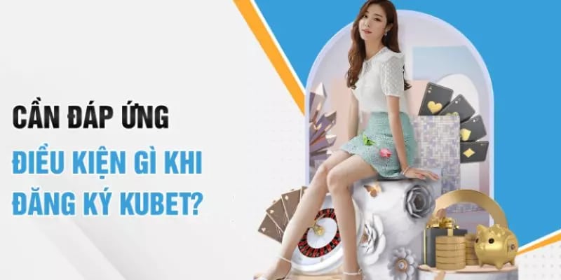 Có những điều kiện nào cần đáp ứng để đăng ký tài khoản KUBET? Có những điều kiện nào cần đáp ứng để đăng ký tài khoản KUBET?