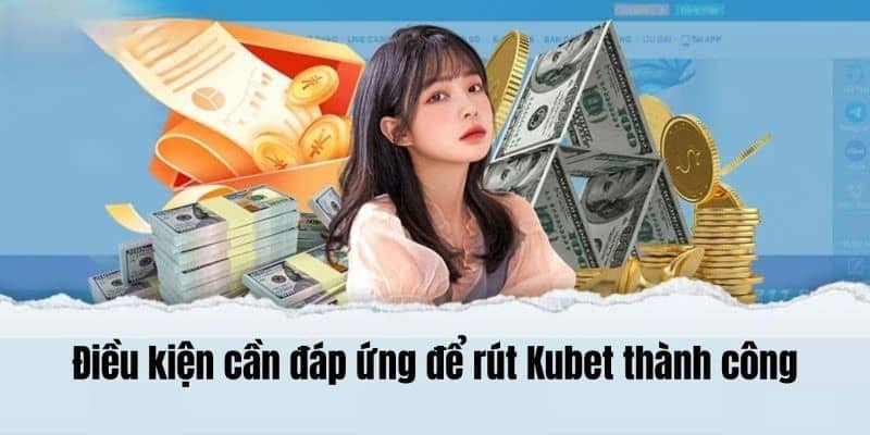 Điều kiện rút tiền KUBET người chơi cần nhớ 