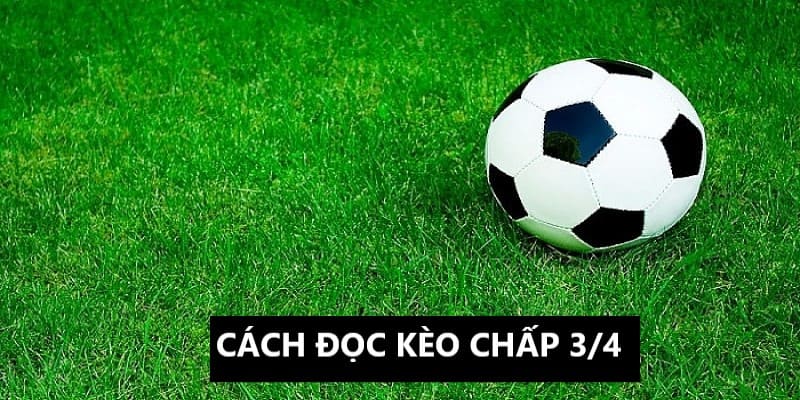 Kèo chấp ¾ sở hữu cách đọc dễ hiểu 