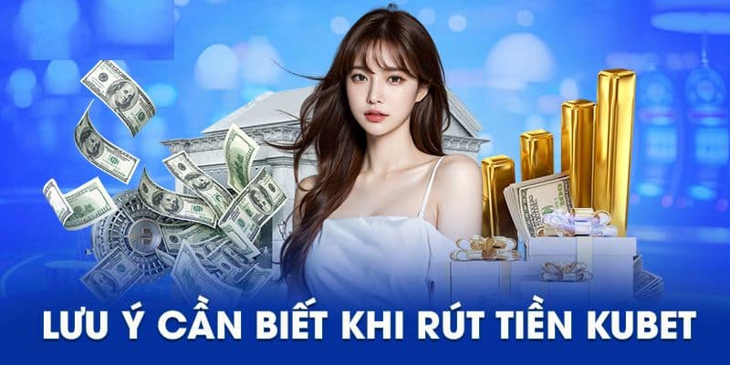 Một vài lưu ý quan trọng khi rút tiền tại KUBET 
