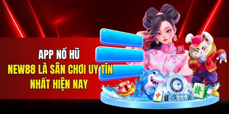 App nổ hũ New88 là sân chơi uy tín nhất hiện nay 