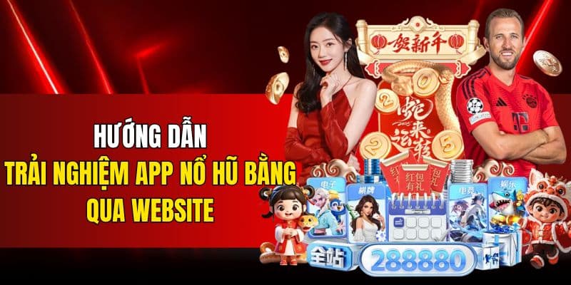 Hướng dẫn trải nghiệm app nổ hũ bằng qua website