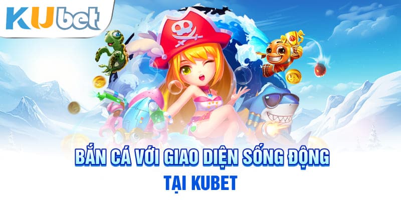 Bắn cá với giao diện sống động tại KUBET