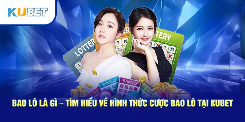 Bao Lô Là Gì – Tìm Hiểu Về Hình Thức Cược Bao Lô Tại Kubet