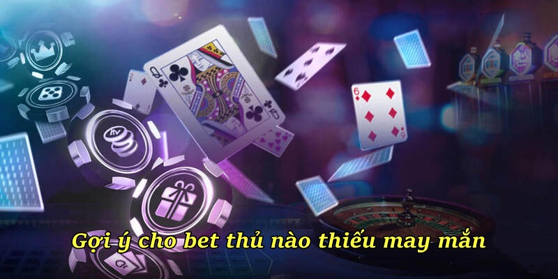 Gợi ý cho bet thủ nào thiếu may mắn