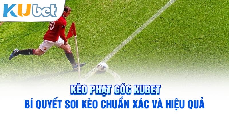 Kèo Phạt Góc KUBET – Bí Quyết Soi Kèo Chuẩn Xác Và Hiệu Quả