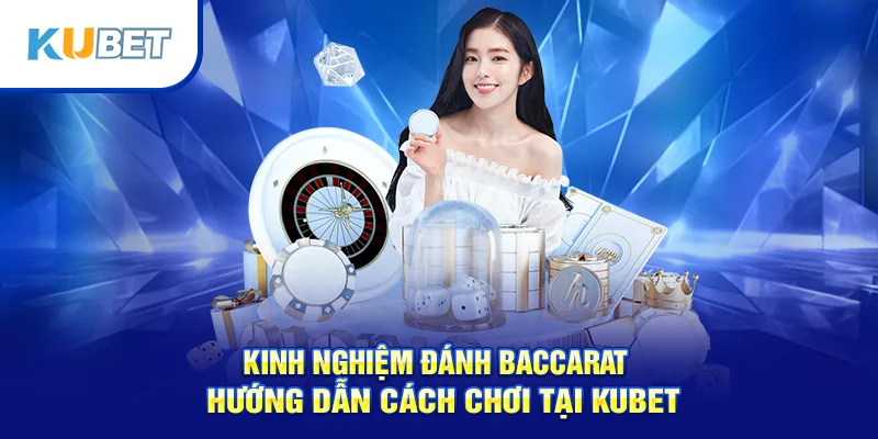 Kinh Nghiệm Đánh Baccarat – Hướng Dẫn Cách Chơi Tại Kubet