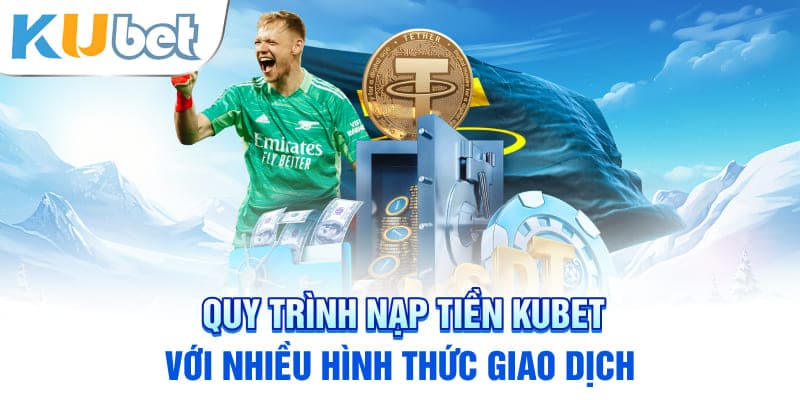 Quy trình nạp tiền KUBET với nhiều hình thức giao dịch