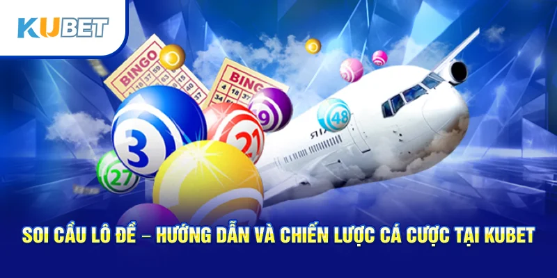 Soi Cầu Lô Đề – Hướng Dẫn Và Chiến Lược Cá Cược Tại Kubet