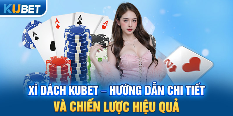 Xì Dách KUBET – Hướng Dẫn Chi Tiết Và Chiến Lược Hiệu Quả